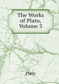 The Works of Plato, Volume 3