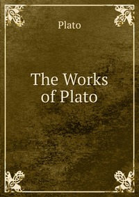 Plato - «The Works of Plato»