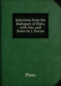 Selections from the Dialogues of Plato, with Intr. and Notes by J. Purves