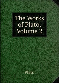 The Works of Plato, Volume 2