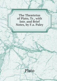 The The?tetus of Plato, Tr., with Intr. and Brief Notes, by F.a. Paley