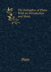 Plato - «The Euthyphro of Plato: With an Introduction and Notes»