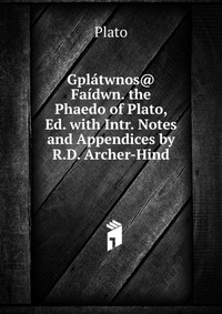 Plato - «Gplatwnos@ Faidwn. the Phaedo of Plato, Ed. with Intr. Notes and Appendices by R.D. Archer-Hind»