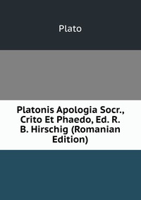 Platonis Apologia Socr., Crito Et Phaedo, Ed. R.B. Hirschig (Romanian Edition)