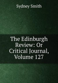 The Edinburgh Review: Or Critical Journal, Volume 127