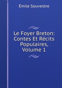 Emile Souvestre - «Le Foyer Breton: Contes Et Recits Populaires, Volume 1»