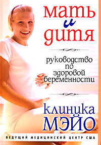 Мать и дитя. Руководство по здоровой беременности. Клиника Мэйо