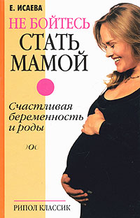 Е. Исаева - «Не бойтесь стать мамой. Счастливая беременность и роды»