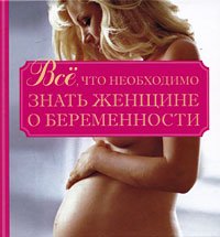  - «Все, что необходимо знать женщине о беременности»