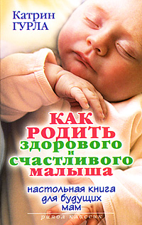 Катрин Гурла - «Как родить здорового и счастливого малыша. Настольная книга для будущих мам»