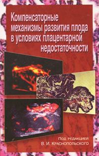 Под редакцией В. И. Краснопольского - «Компенсаторные механизмы развития плода в условиях плацентарной недостаточности»
