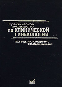 Под редакцией И. С. Сидоровой, Т. В. Овсянниковой - «Практическое руководство по клинической гинекологии»
