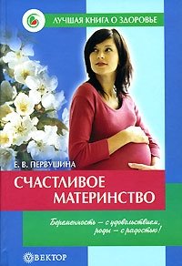 Е. В. Первушина - «Счастливое материнство. Беременность - с удовольствием, роды - с радостью»