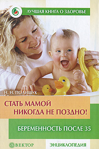 Н. Н. Полищук - «Стать мамой никогда не поздно! Беременность после 35»