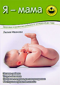 Лилия Иванова - «Я - мама. Здоровье и развитие ребенка от рождения до года»