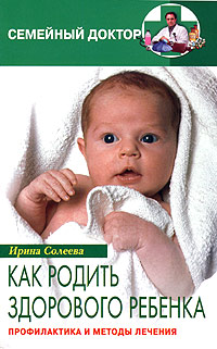 Ирина Солеева - «Как родить здорового ребенка. Профилактика и методы лечения»
