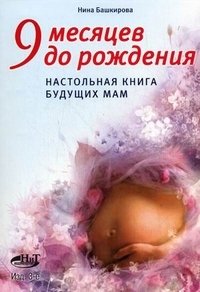 Нина Башкирова - «9 месяцев до рождения. Настольная книга будущих мам»