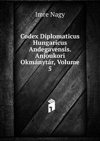 Imre Nagy - «Codex Diplomaticus Hungaricus Andegavensis. Anjoukori Okmanytar, Volume 5»