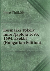 Kesmarki Tokoly Imre Naploja 1693. 1694. Evekbl (Hungarian Edition)