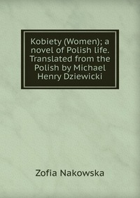 Kobiety (Women); a novel of Polish life. Translated from the Polish by Michael Henry Dziewicki