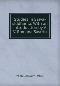 JM Nallaswami Pillai - «Studies in Saiva-siddhanta. With an introduction by V.V. Ramana Sastrin»