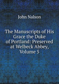 John Nalson - «The Manuscripts of His Grace the Duke of Portland: Preserved at Welbeck Abbey, Volume 5»