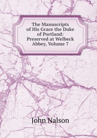The Manuscripts of His Grace the Duke of Portland: Preserved at Welbeck Abbey, Volume 7