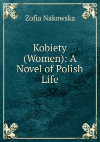 Zofia Nakowska - «Kobiety (Women): A Novel of Polish Life»