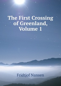 The First Crossing of Greenland, Volume 1