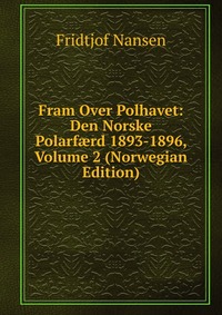 Fridtjof Nansen - «Fram Over Polhavet: Den Norske Polarf?rd 1893-1896, Volume 2 (Norwegian Edition)»