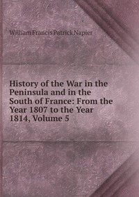 History of the War in the Peninsula and in the South of France: From the Year 1807 to the Year 1814, Volume 5