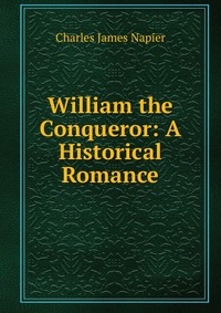 Charles James Napier - «William the Conqueror: A Historical Romance»
