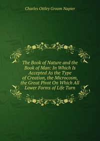 The Book of Nature and the Book of Man: In Which Is Accepted As the Type of Creation, the Microcosm, the Great Pivot On Which All Lower Forms of Life Turn