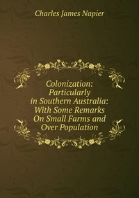 Colonization: Particularly in Southern Australia: With Some Remarks On Small Farms and Over Population