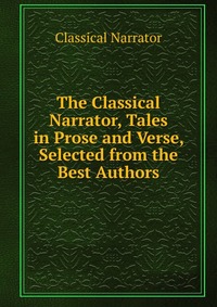 The Classical Narrator, Tales in Prose and Verse, Selected from the Best Authors