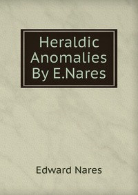 Edward Nares - «Heraldic Anomalies By E.Nares»
