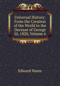 Universal History: From the Creation of the World to the Decease of George Iii, 1820, Volume 6