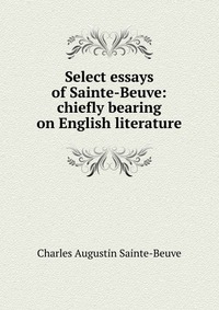 Select essays of Sainte-Beuve: chiefly bearing on English literature