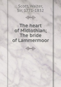 Walter Scott - «The heart of Midlothian; The bride of Lammermoor»