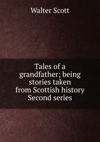 Tales of a grandfather; being stories taken from Scottish history Second series