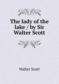 Walter Scott - «The lady of the lake / by Sir Walter Scott»