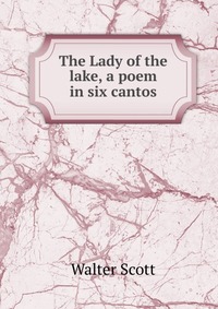 Walter Scott - «The Lady of the lake, a poem in six cantos»