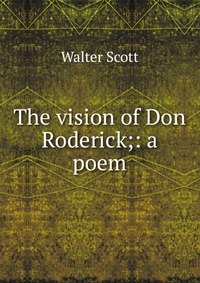 Walter Scott - «The vision of Don Roderick;: a poem»