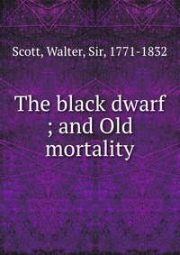 Walter Scott - «The black dwarf ; and Old mortality»