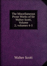 The Miscellaneous Prose Works of Sir Walter Scott, Volume 2; volumes 4-5