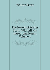 Walter Scott - «The Novels of Walter Scott: With All His Introd. and Notes, Volume 1»