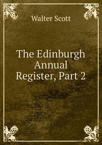 Walter Scott - «The Edinburgh Annual Register, Part 2»