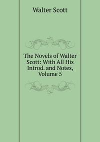 Walter Scott - «The Novels of Walter Scott: With All His Introd. and Notes, Volume 5»