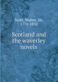 Walter Scott - «Scotland and the waverley novels»