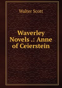 Walter Scott - «Waverley Novels .: Anne of Ceierstein»